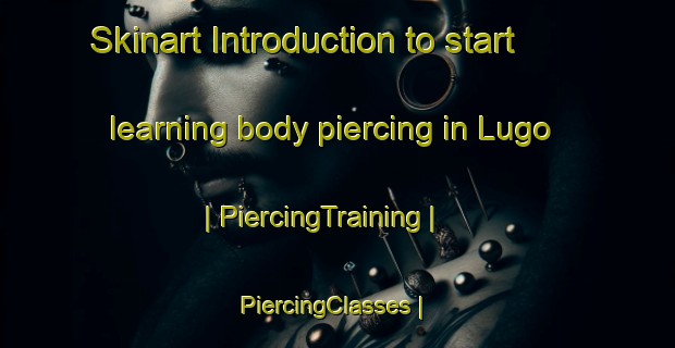 Skinart Introduction to start learning body piercing in Lugo | PiercingTraining | PiercingClasses | SkinartTraining-United States